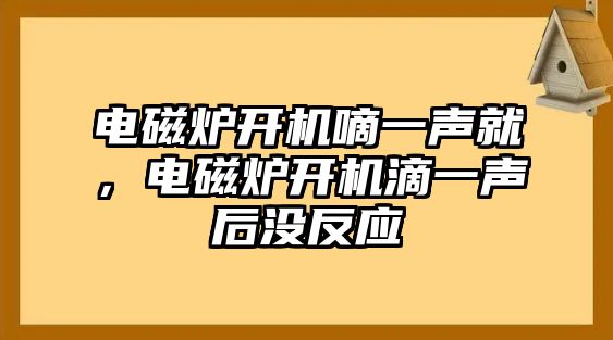 電磁爐開機(jī)嘀一聲就，電磁爐開機(jī)滴一聲后沒反應(yīng)