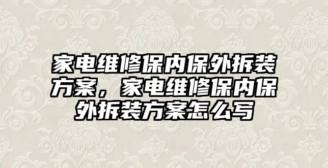 家電維修保內保外拆裝方案，家電維修保內保外拆裝方案怎么寫