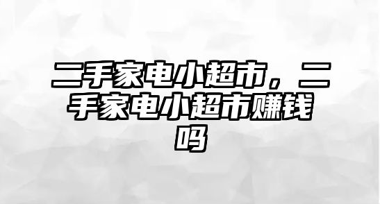 二手家電小超市，二手家電小超市賺錢嗎