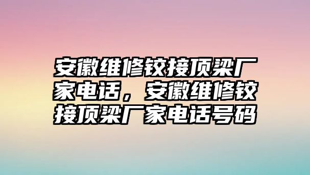 安徽維修鉸接頂梁廠家電話，安徽維修鉸接頂梁廠家電話號碼