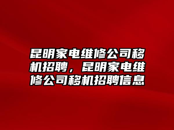 昆明家電維修公司移機招聘，昆明家電維修公司移機招聘信息