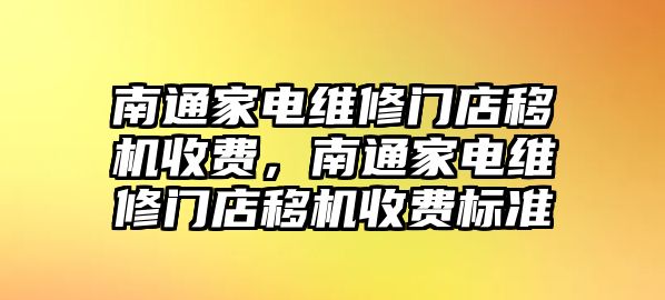 南通家電維修門店移機收費，南通家電維修門店移機收費標(biāo)準(zhǔn)