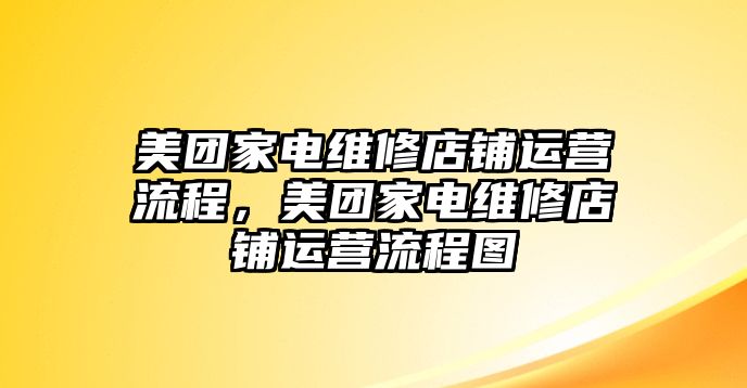 美團(tuán)家電維修店鋪運營流程，美團(tuán)家電維修店鋪運營流程圖