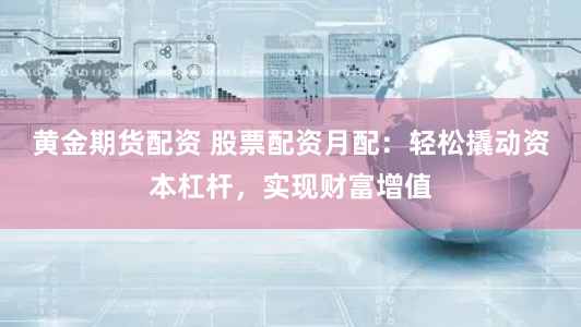 黃金期貨配資 股票配資月配：輕松撬動(dòng)資本杠桿，實(shí)現(xiàn)財(cái)富增值
