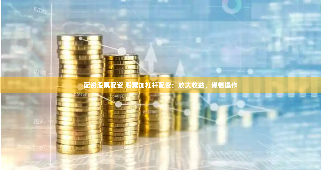 配資股票配資 股票加杠桿配資：放大收益，謹慎操作