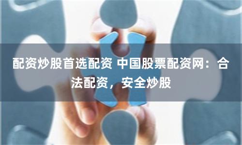 配資炒股首選配資 中國股票配資網(wǎng)：合法配資，安全炒股