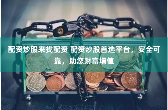 配資炒股來找配資 配資炒股首選平臺，安全可靠，助您財富增值