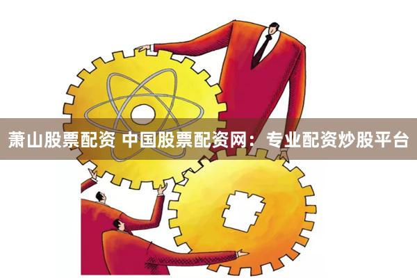 蕭山股票配資 中國股票配資網(wǎng)：專業(yè)配資炒股平臺