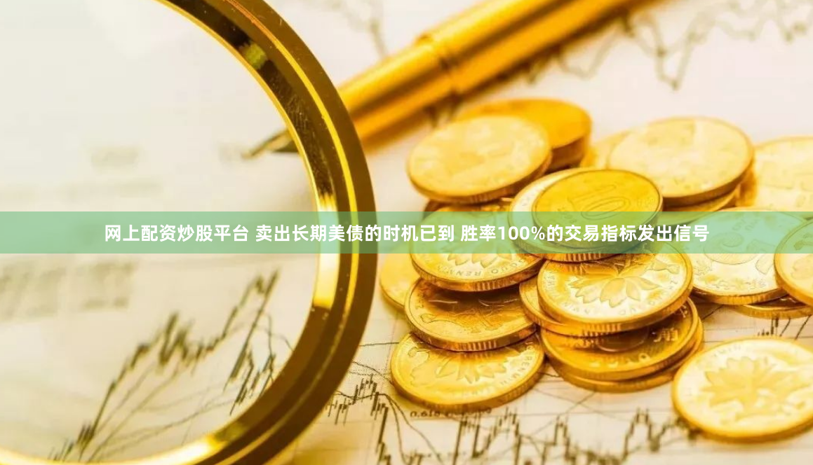 網上配資炒股平臺 賣出長期美債的時機已到 勝率100%的交易指標發出信號