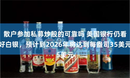 散戶參加私募炒股的可靠嗎 美國銀行仍看好白銀，預計到2026年將達到每盎司35美元