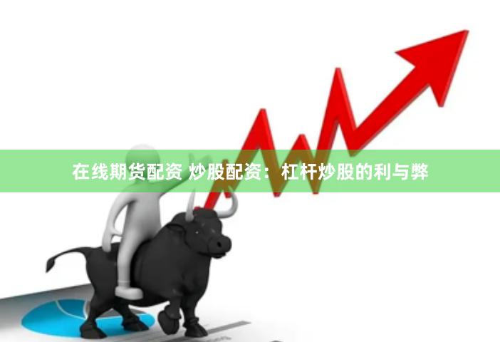 在線期貨配資 炒股配資：杠桿炒股的利與弊