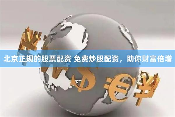 北京正規(guī)的股票配資 免費(fèi)炒股配資，助你財(cái)富倍增
