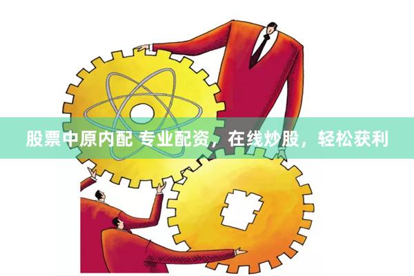 股票中原內配 專業配資，在線炒股，輕松獲利