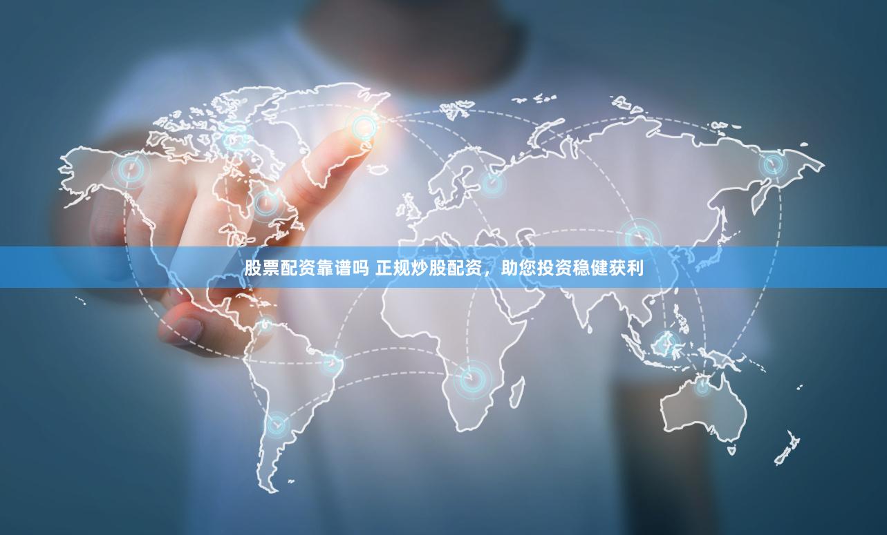 股票配資靠譜嗎 正規(guī)炒股配資，助您投資穩(wěn)健獲利