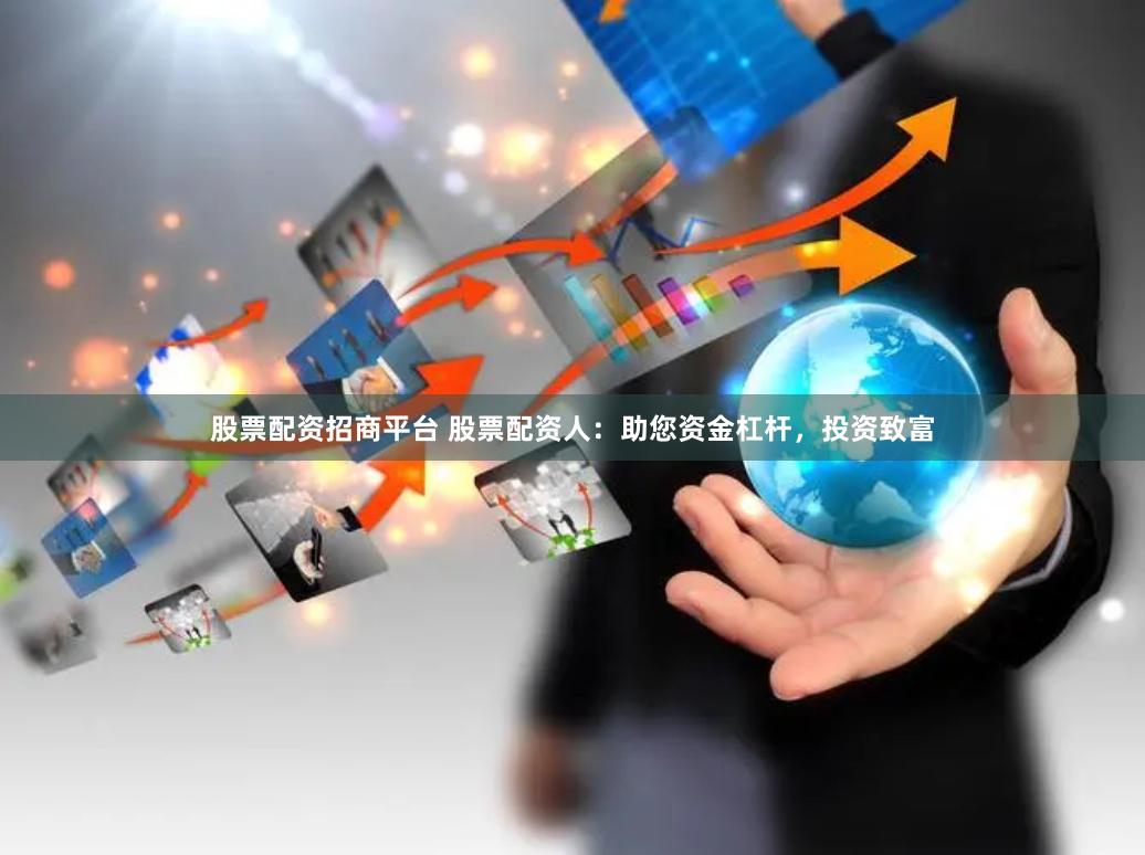 股票配資招商平臺 股票配資人：助您資金杠桿，投資致富