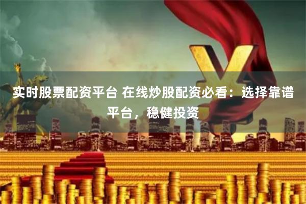 實時股票配資平臺 在線炒股配資必看：選擇靠譜平臺，穩健投資
