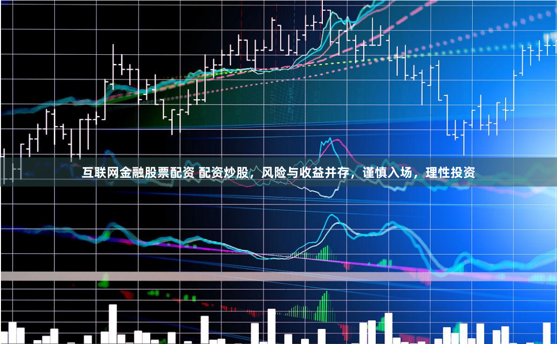互聯網金融股票配資 配資炒股，風險與收益并存，謹慎入場，理性投資