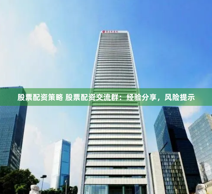 股票配資策略 股票配資交流群：經驗分享，風險提示