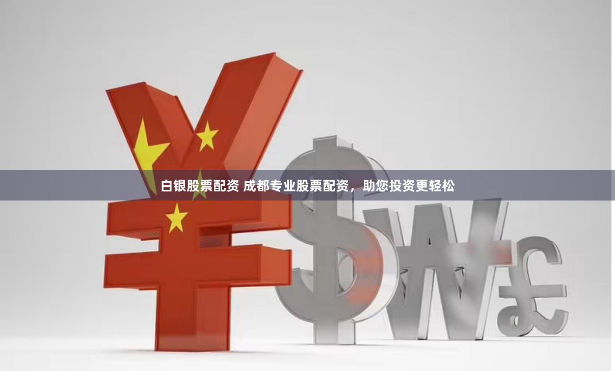 白銀股票配資 成都專業股票配資，助您投資更輕松