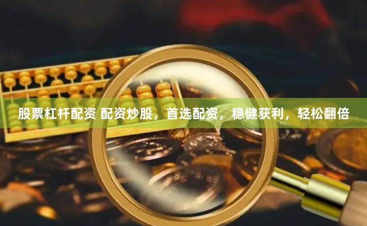股票杠桿配資 配資炒股，首選配資，穩健獲利，輕松翻倍